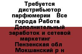 Требуется дистрибьютор парфюмерии - Все города Работа » Дополнительный заработок и сетевой маркетинг   . Пензенская обл.,Мокшанский р-н